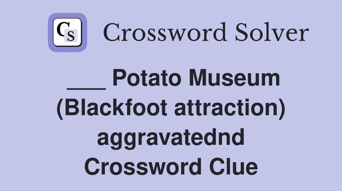 ___ Potato Museum (Blackfoot attraction) aggravatednd Crossword Clue