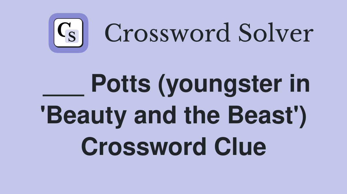 ___ Potts (youngster in 'Beauty and the Beast') Crossword Clue