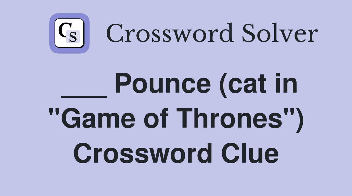___ Pounce (cat in "Game of Thrones") Crossword Clue