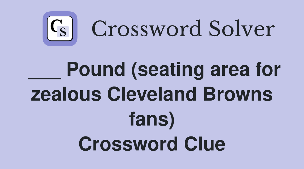 ___ Pound (seating area for zealous Cleveland Browns fans) Crossword Clue