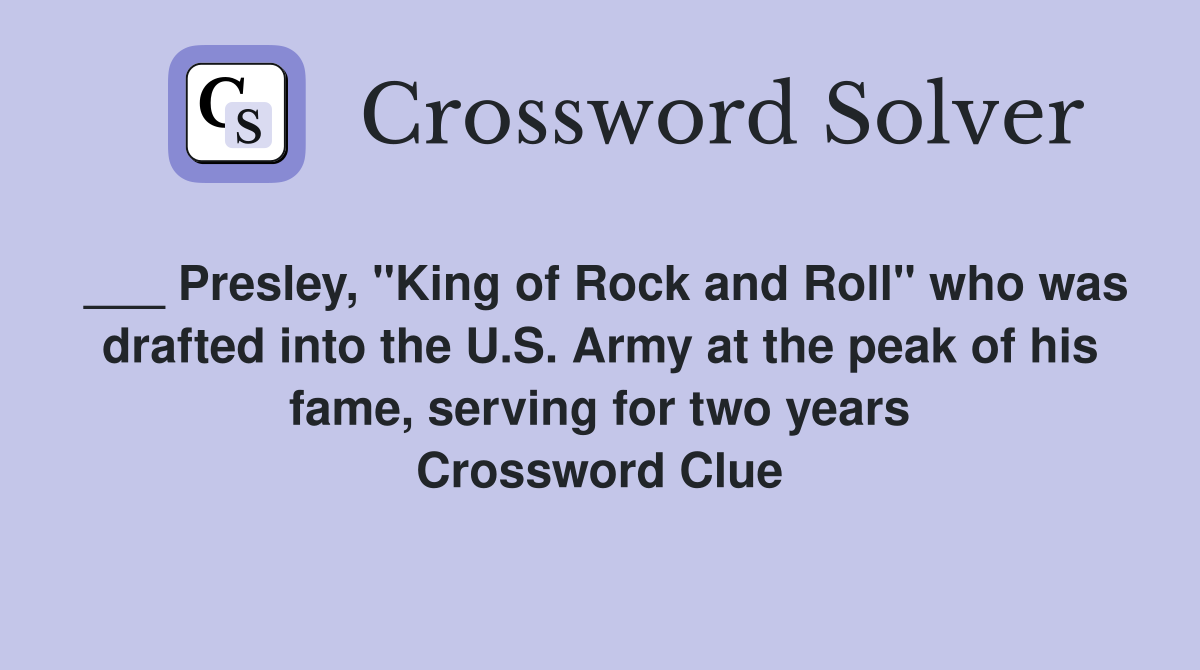 ___ Presley, "King of Rock and Roll" who was drafted into the U.S. Army at the peak of his fame, serving for two years Crossword Clue