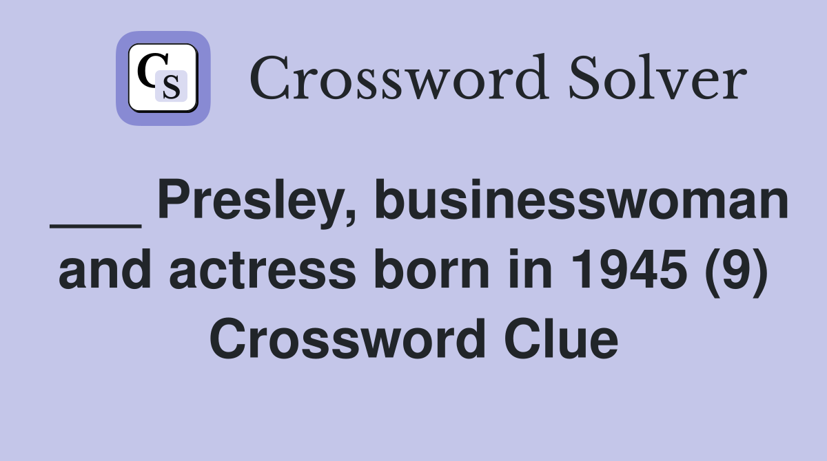 Presley businesswoman and actress born in 1945 (9) Crossword Clue