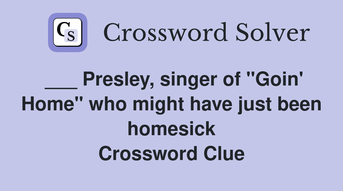 ___ Presley, singer of "Goin' Home" who might have just been homesick Crossword Clue