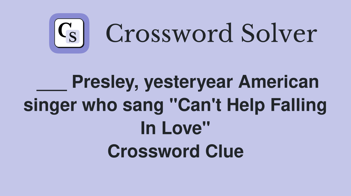 ___ Presley, yesteryear American singer who sang "Can't Help Falling In Love" Crossword Clue