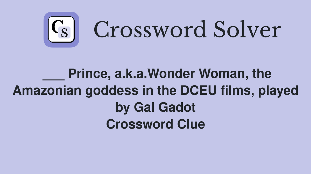 ___ Prince, a.k.a.Wonder Woman, the Amazonian goddess in the DCEU films, played by Gal Gadot Crossword Clue