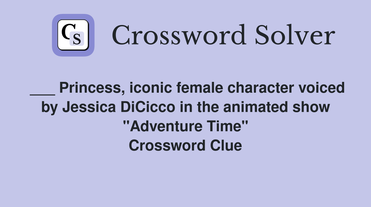 ___ Princess, iconic female character voiced by Jessica DiCicco in the animated show "Adventure Time" Crossword Clue