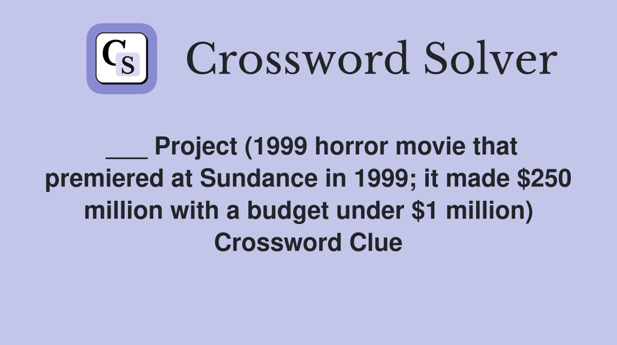 ___ Project (1999 horror movie that premiered at Sundance in 1999; it made $250 million with a budget under $1 million) Crossword Clue