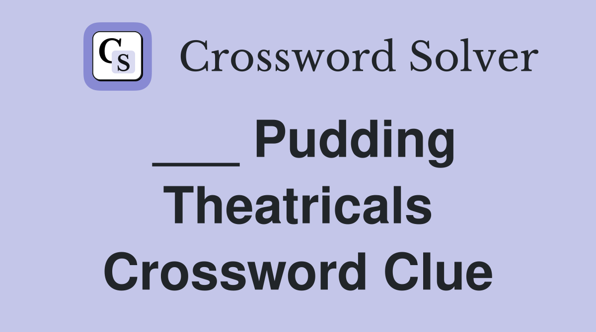 ___ Pudding Theatricals Crossword Clue