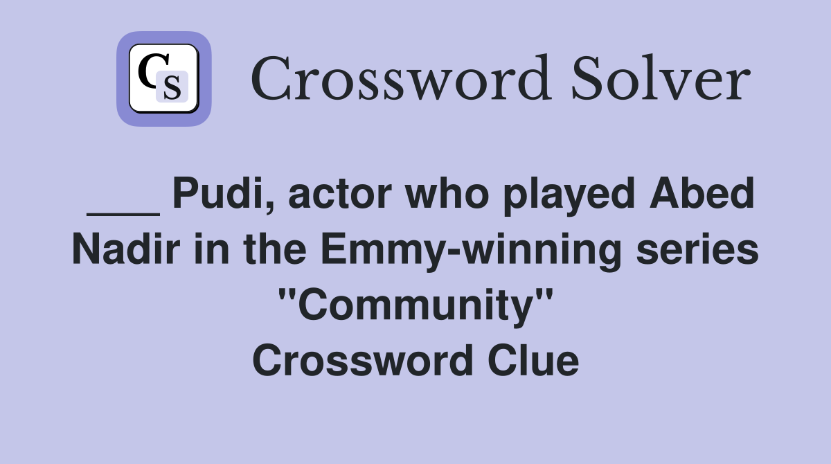 ___ Pudi, actor who played Abed Nadir in the Emmy-winning series "Community" Crossword Clue
