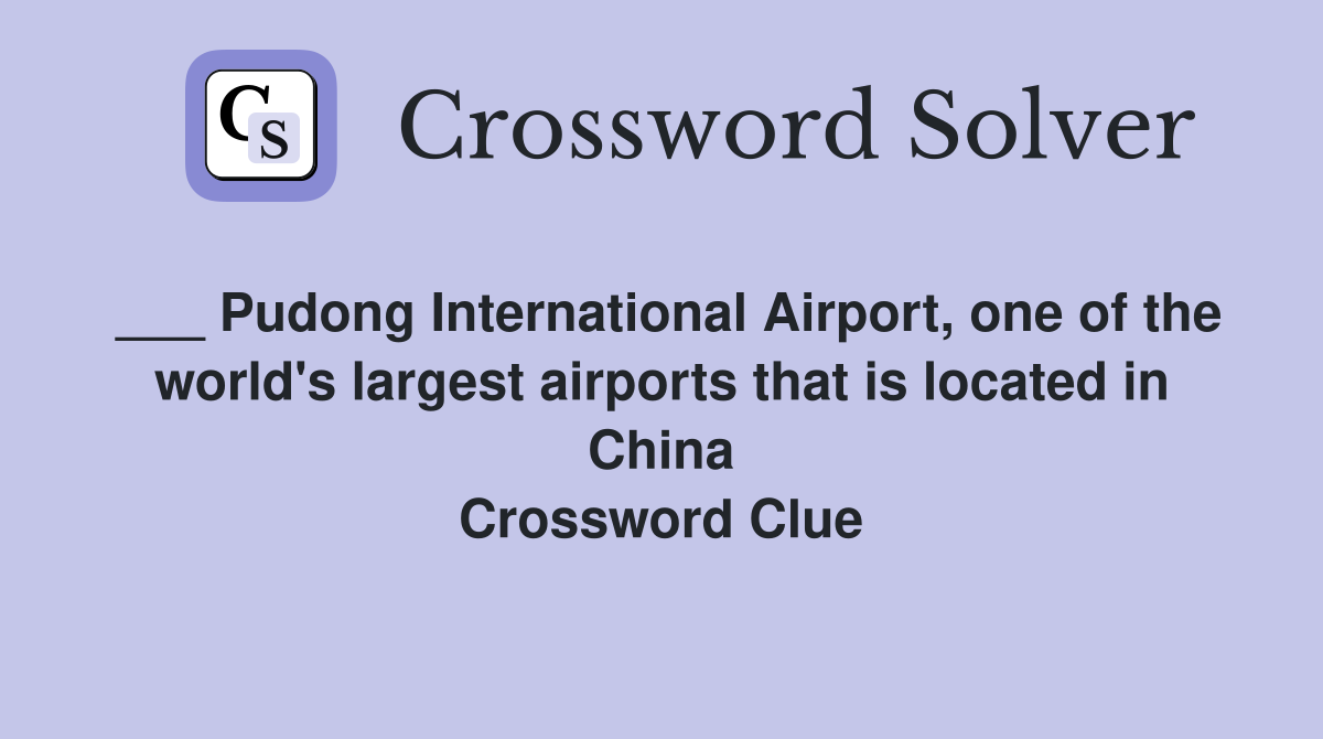 ___ Pudong International Airport, one of the world's largest airports that is located in China Crossword Clue
