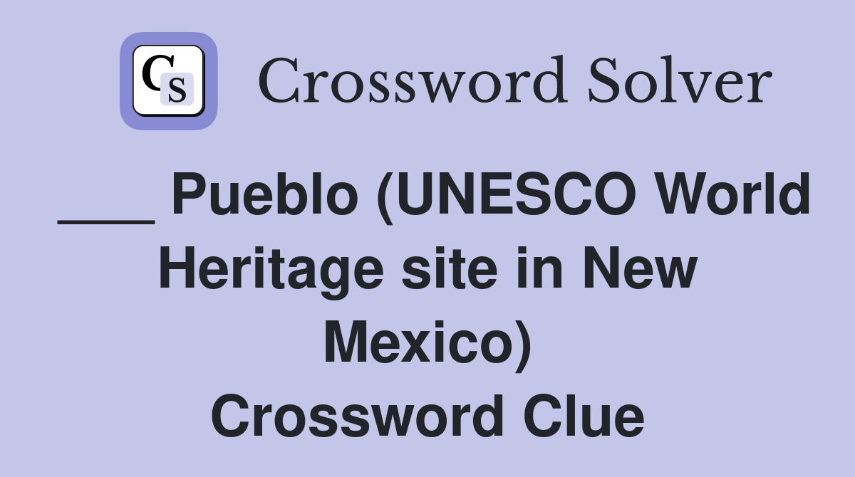 ___ Pueblo (UNESCO World Heritage site in New Mexico) Crossword Clue