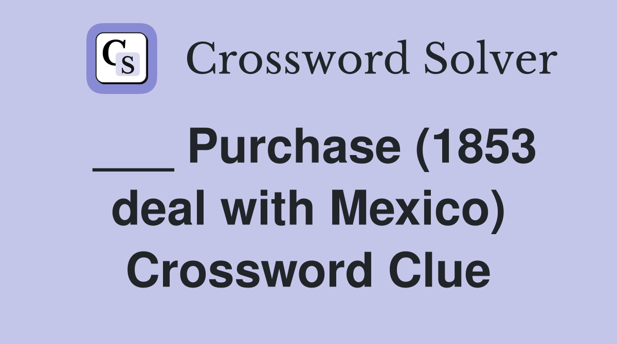 ___ Purchase (1853 deal with Mexico) Crossword Clue