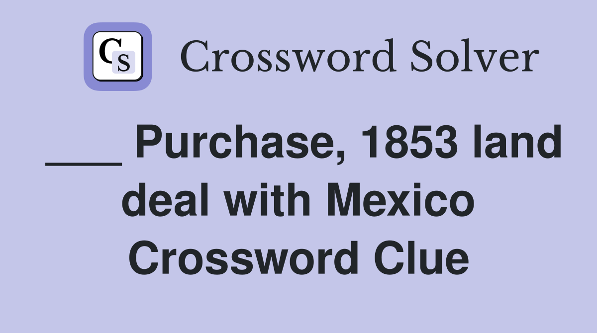 ___ Purchase, 1853 land deal with Mexico Crossword Clue