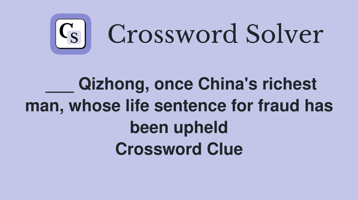 ___ Qizhong, once China's richest man, whose life sentence for fraud has been upheld Crossword Clue