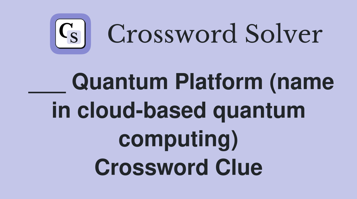 ___ Quantum Platform (name in cloud-based quantum computing) Crossword Clue