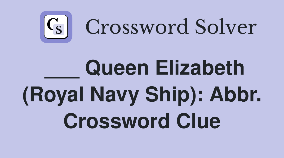 ___ Queen Elizabeth (Royal Navy Ship): Abbr. Crossword Clue