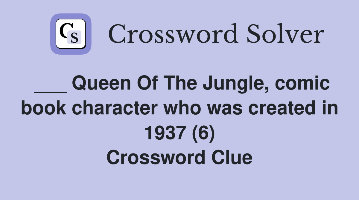 ___ Queen Of The Jungle, comic book character who was created in 1937 (6) Crossword Clue