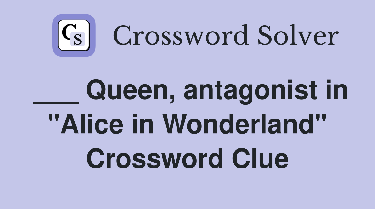 ___ Queen, antagonist in "Alice in Wonderland" Crossword Clue