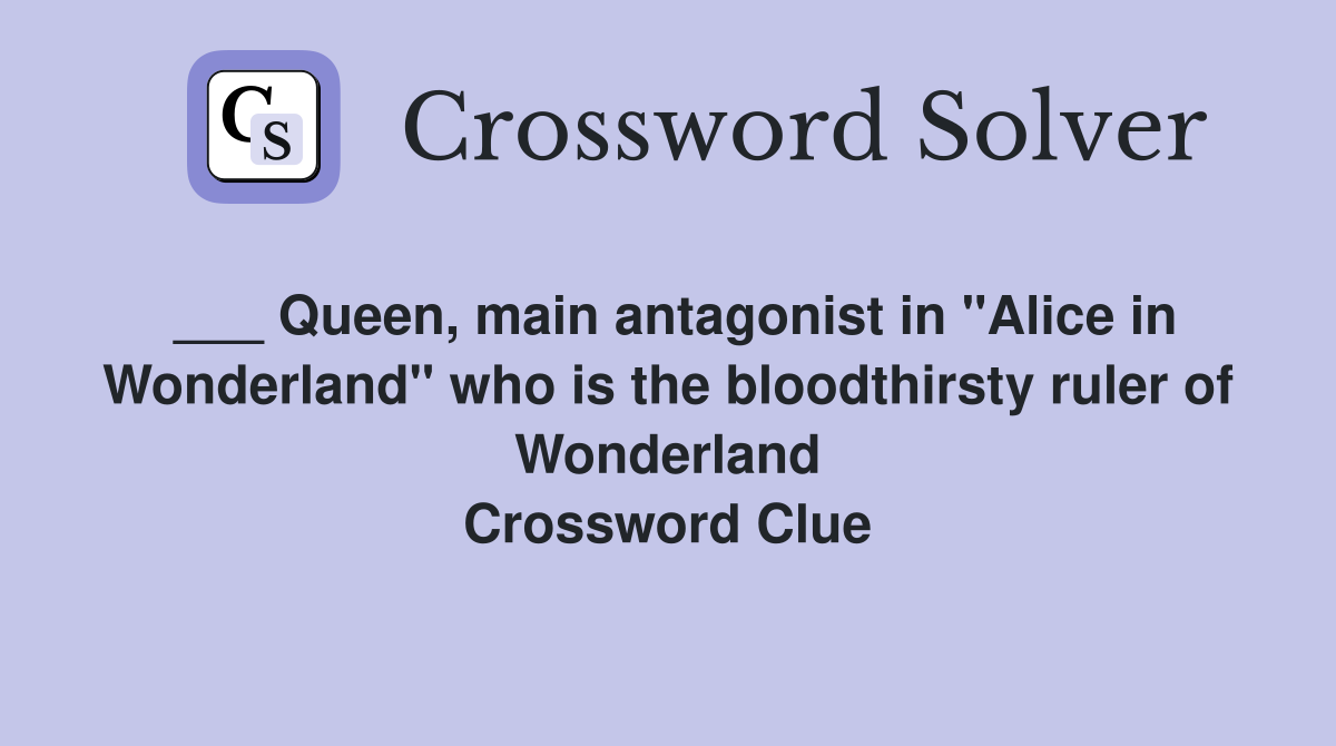 ___ Queen, main antagonist in "Alice in Wonderland" who is the bloodthirsty ruler of Wonderland Crossword Clue