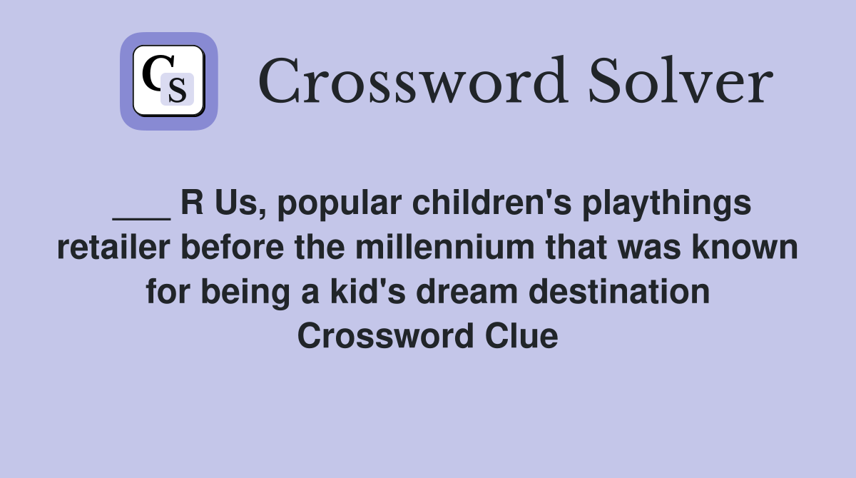 ___ R Us, popular children's playthings retailer before the millennium that was known for being a kid's dream destination Crossword Clue