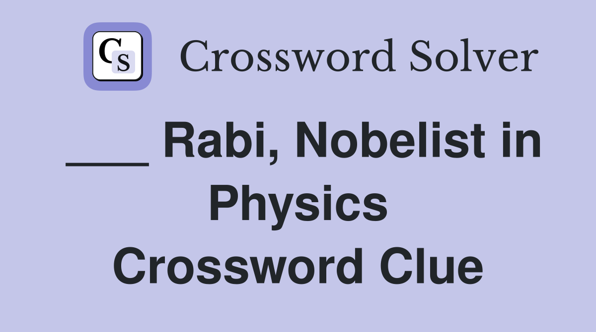 ___ Rabi, Nobelist in Physics Crossword Clue