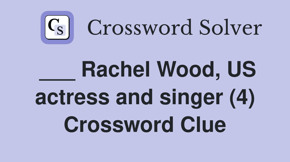 ___ Rachel Wood, US actress and singer (4) Crossword Clue