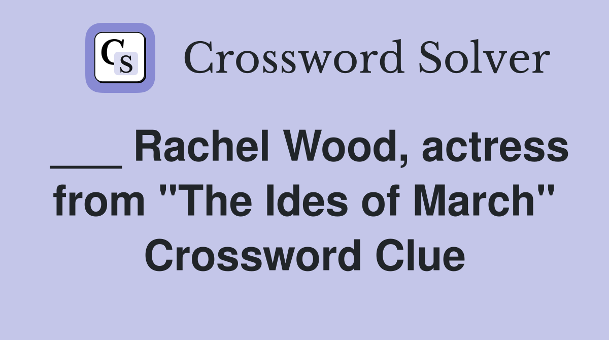 ___ Rachel Wood, actress from "The Ides of March" Crossword Clue