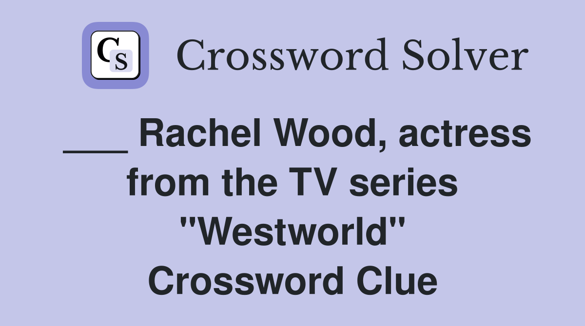 ___ Rachel Wood, actress from the TV series "Westworld" Crossword Clue