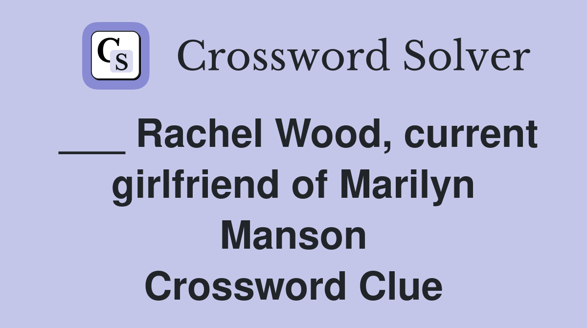 ___ Rachel Wood, current girlfriend of Marilyn Manson Crossword Clue