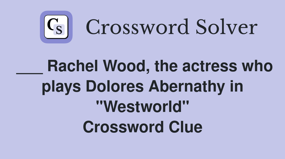 ___ Rachel Wood, the actress who plays Dolores Abernathy in "Westworld" Crossword Clue