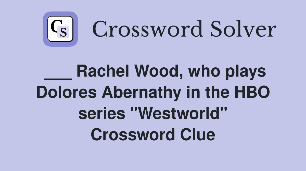 ___ Rachel Wood, who plays Dolores Abernathy in the HBO series "Westworld" Crossword Clue
