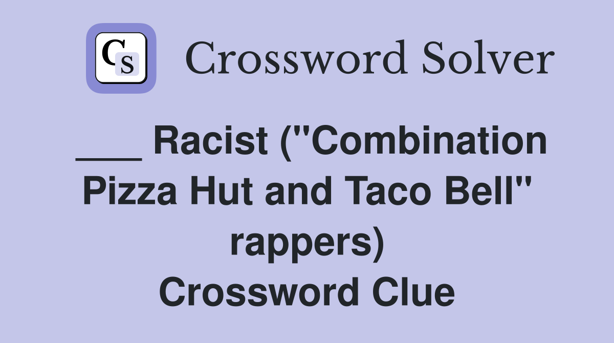 ___ Racist ("Combination Pizza Hut and Taco Bell" rappers) Crossword Clue