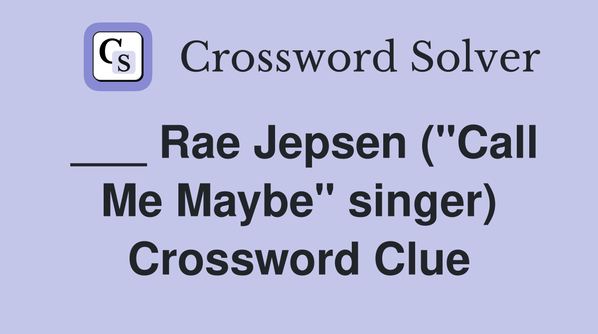 ___ Rae Jepsen ("Call Me Maybe" singer) Crossword Clue