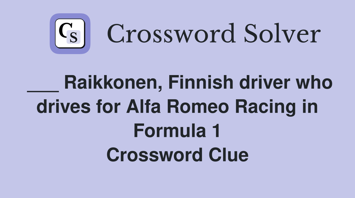 ___ Raikkonen, Finnish driver who drives for Alfa Romeo Racing in Formula 1 Crossword Clue