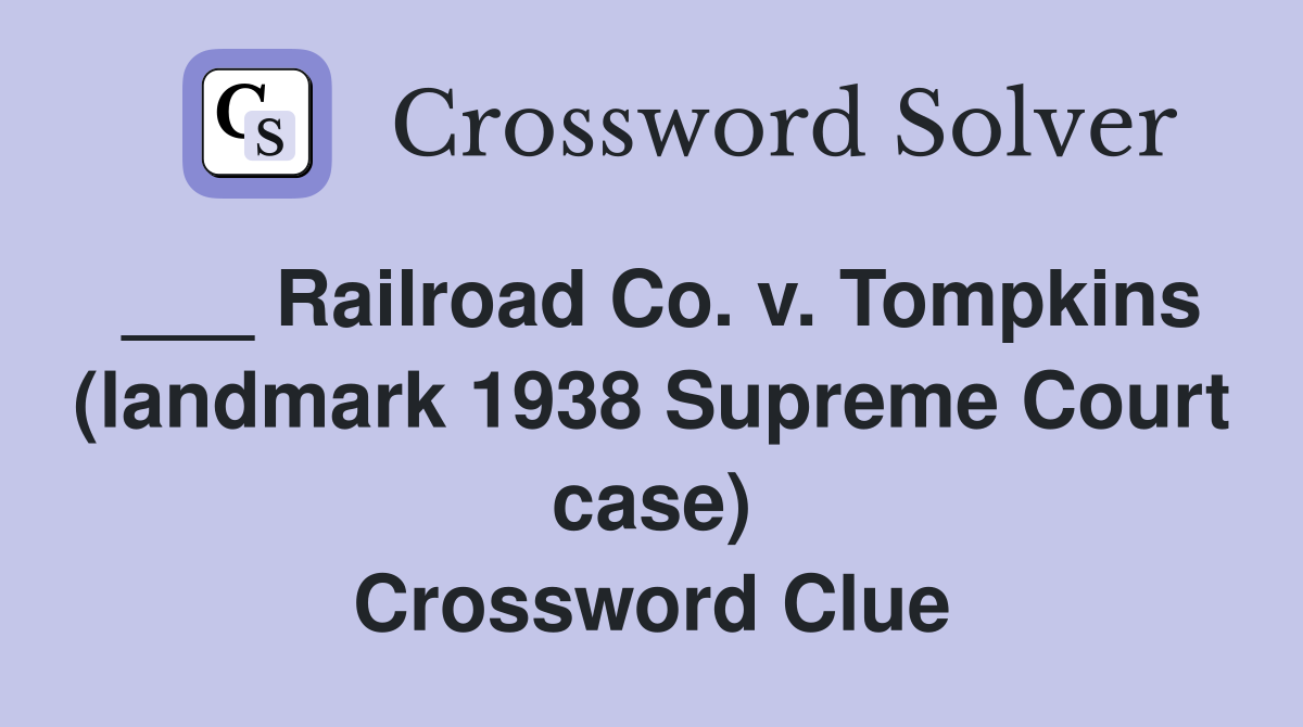 ___ Railroad Co. v. Tompkins (landmark 1938 Supreme Court case) Crossword Clue