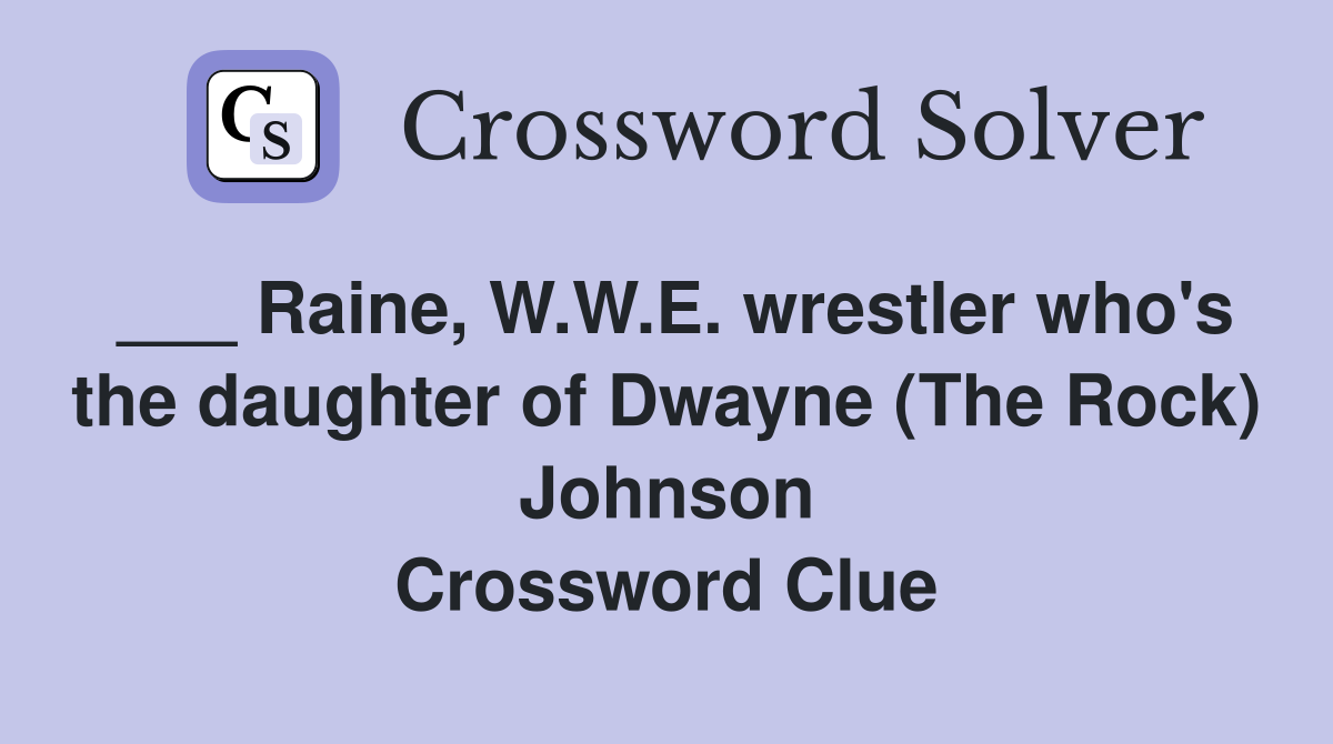 ___ Raine, W.W.E. wrestler who's the daughter of Dwayne (The Rock) Johnson Crossword Clue
