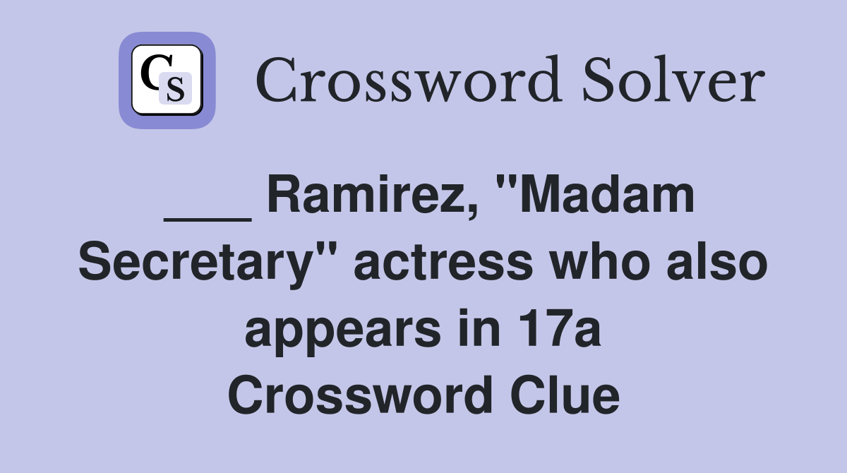 ___ Ramirez, "Madam Secretary" actress who also appears in 17a Crossword Clue