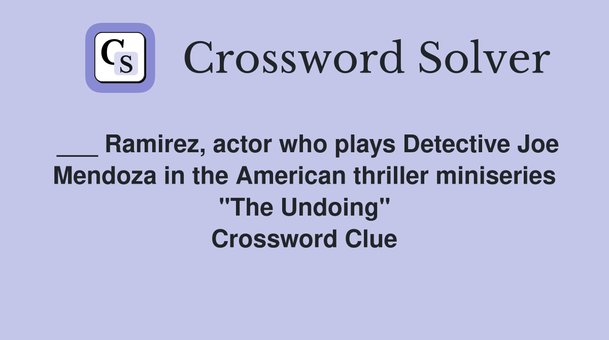 ___ Ramirez, actor who plays Detective Joe Mendoza in the American thriller miniseries "The Undoing" Crossword Clue