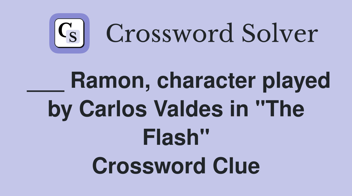 ___ Ramon, character played by Carlos Valdes in "The Flash" Crossword Clue