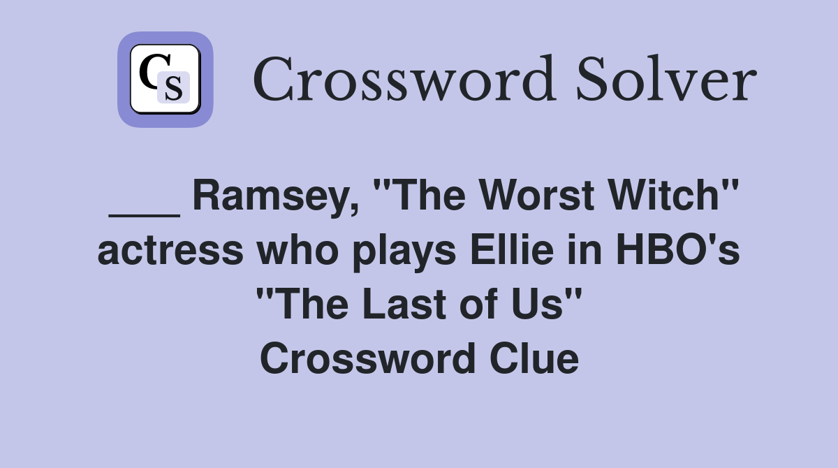 ___ Ramsey, "The Worst Witch" actress who plays Ellie in HBO's "The Last of Us" Crossword Clue