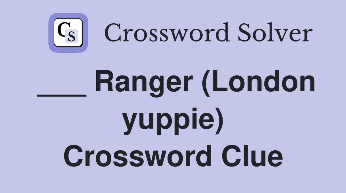 ___ Ranger (London yuppie) Crossword Clue