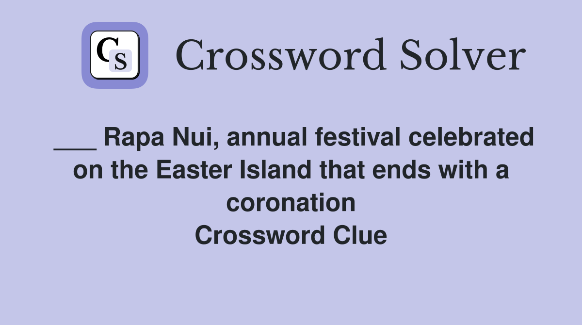 ___ Rapa Nui, annual festival celebrated on the Easter Island that ends with a coronation Crossword Clue