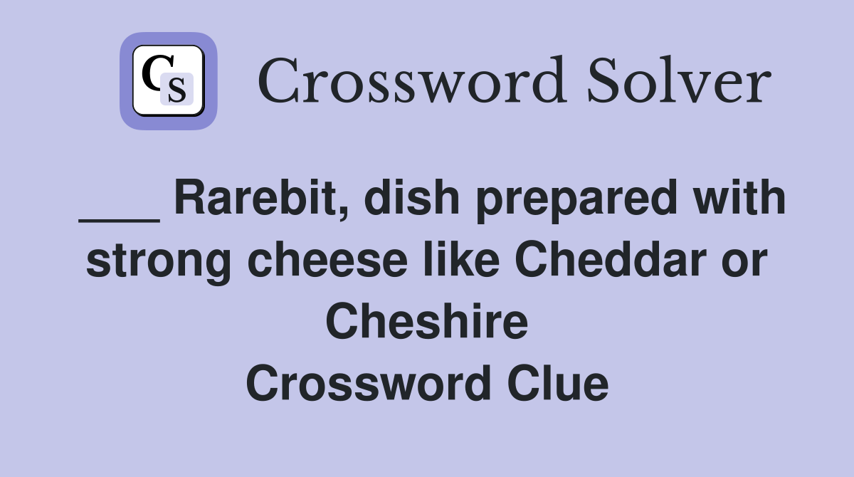 ___ Rarebit, dish prepared with strong cheese like Cheddar or Cheshire Crossword Clue