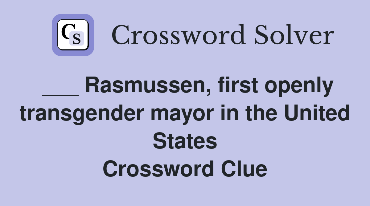 ___ Rasmussen, first openly transgender mayor in the United States Crossword Clue