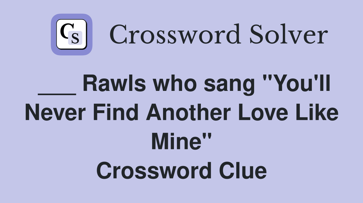 ___ Rawls who sang "You'll Never Find Another Love Like Mine" Crossword Clue