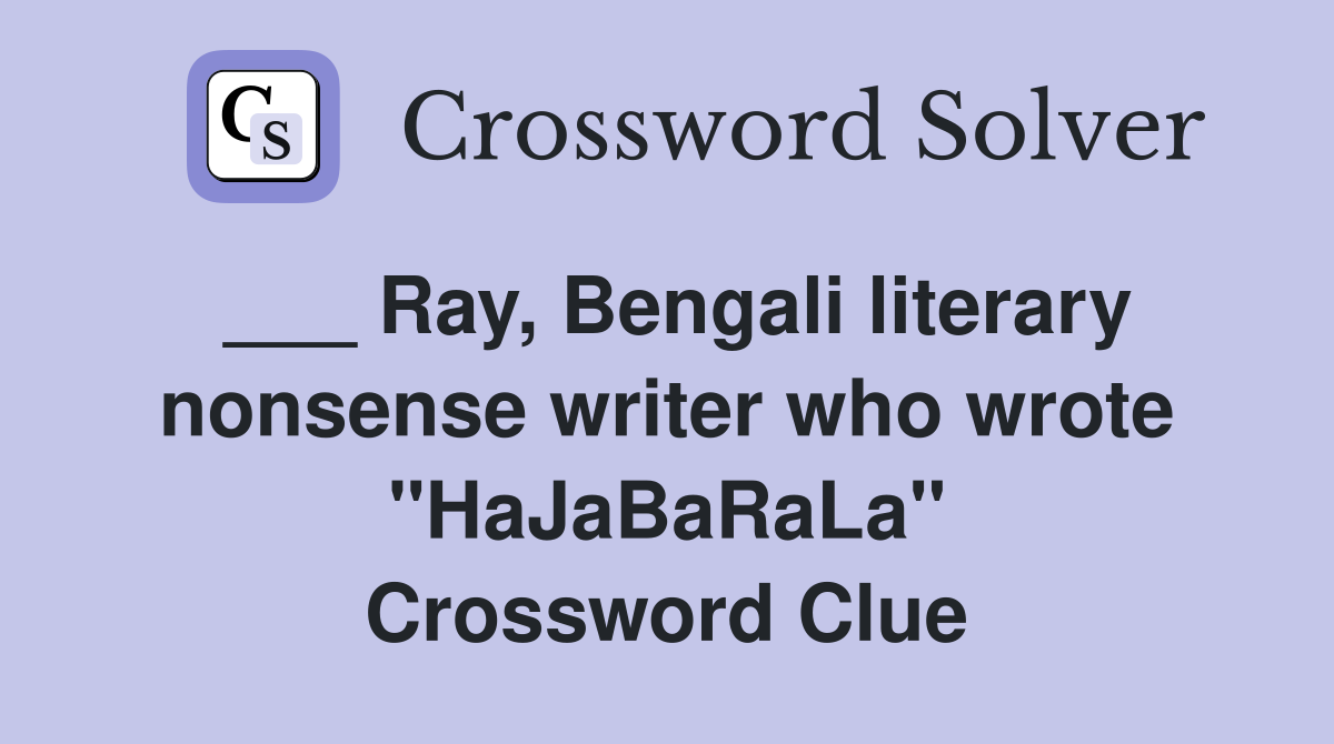 ___ Ray, Bengali literary nonsense writer who wrote "HaJaBaRaLa" Crossword Clue