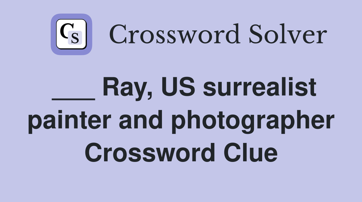___ Ray, US surrealist painter and photographer Crossword Clue