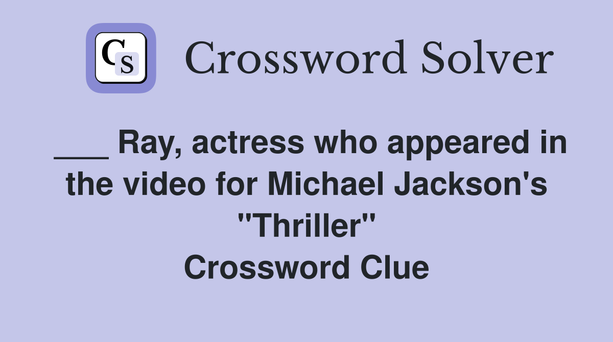 ___ Ray, actress who appeared in the video for Michael Jackson's "Thriller" Crossword Clue
