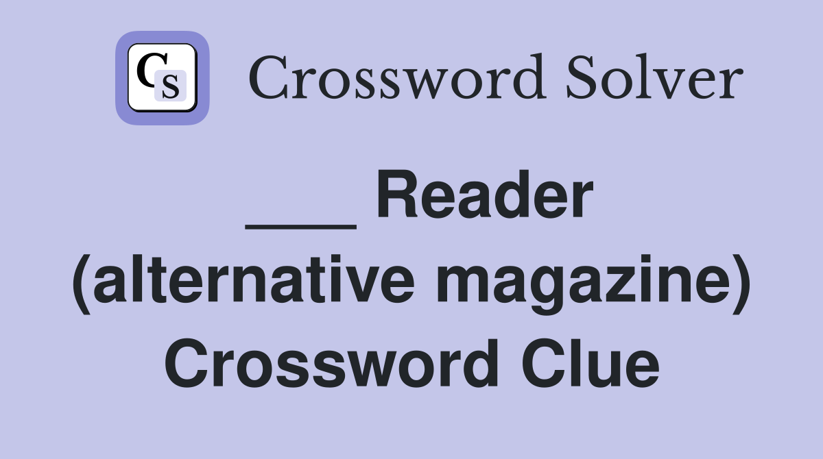 ___ Reader (alternative magazine) Crossword Clue
