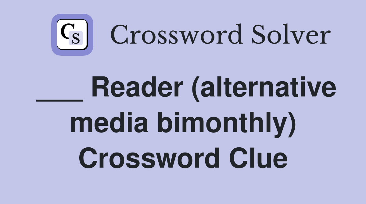 ___ Reader (alternative media bimonthly) Crossword Clue